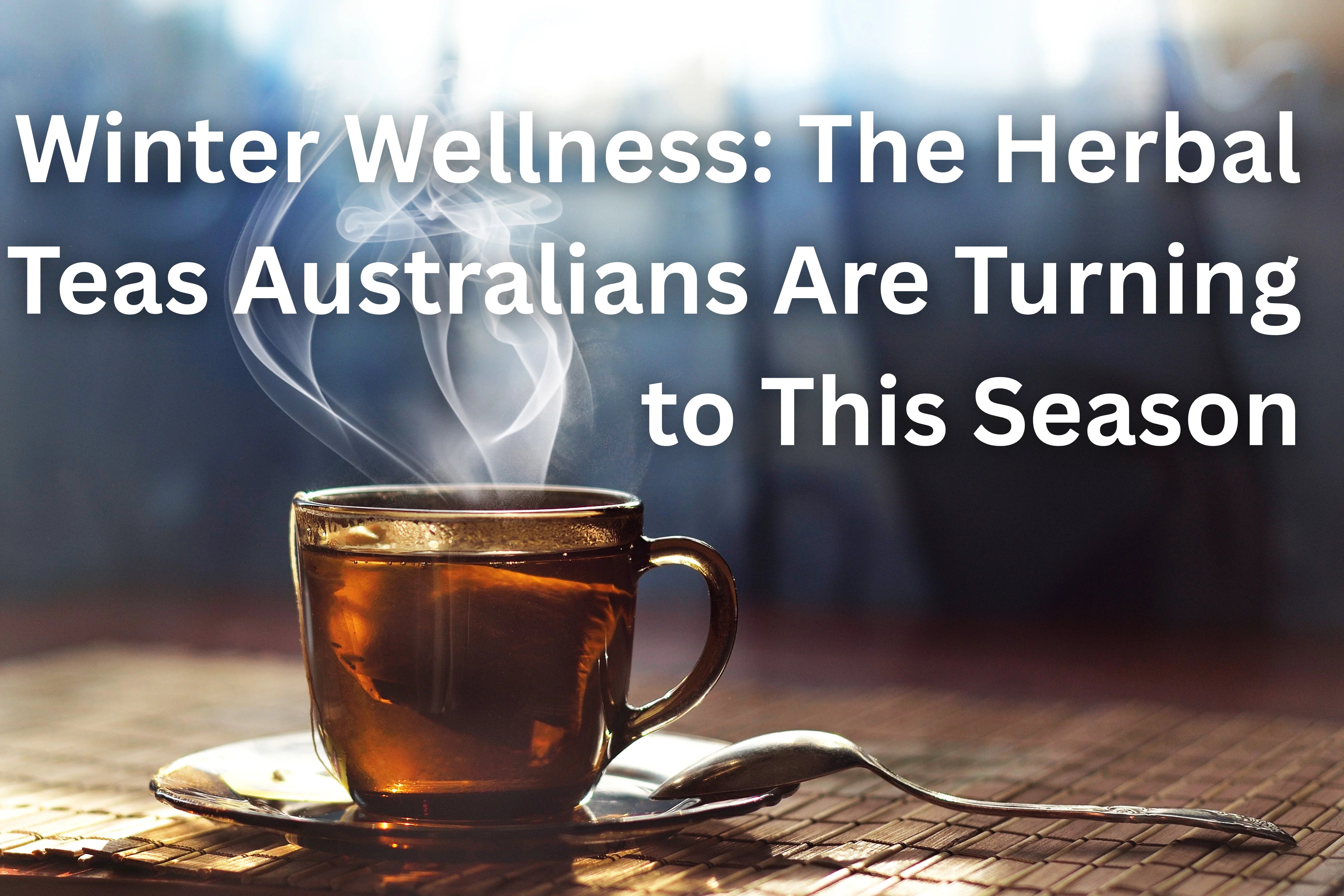Winter wellness hero image featuring blog title: The Herbal Teas Australians Are Turning to This Season over an image of steaming hot tea in a mug.